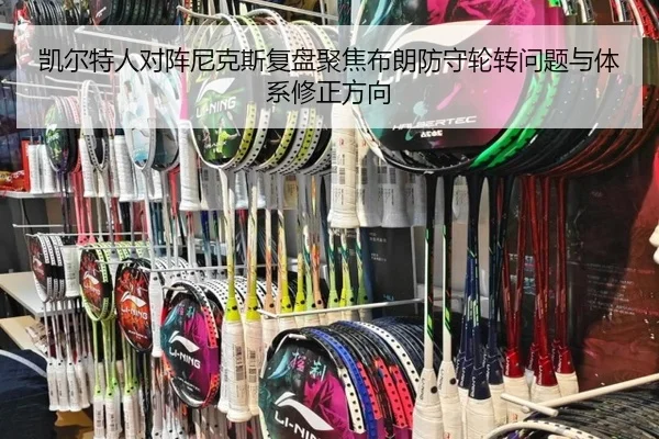 凯尔特人对阵尼克斯复盘聚焦布朗防守轮转问题与体系修正方向