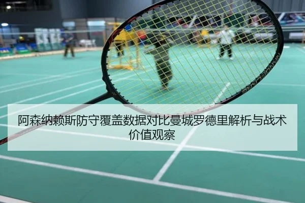 阿森纳赖斯防守覆盖数据对比曼城罗德里解析与战术价值观察