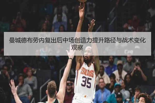 曼城德布劳内复出后中场创造力提升路径与战术变化观察