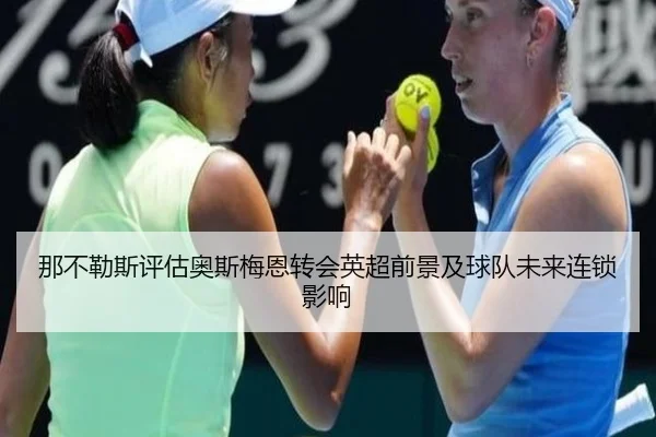 那不勒斯评估奥斯梅恩转会英超前景及球队未来连锁影响